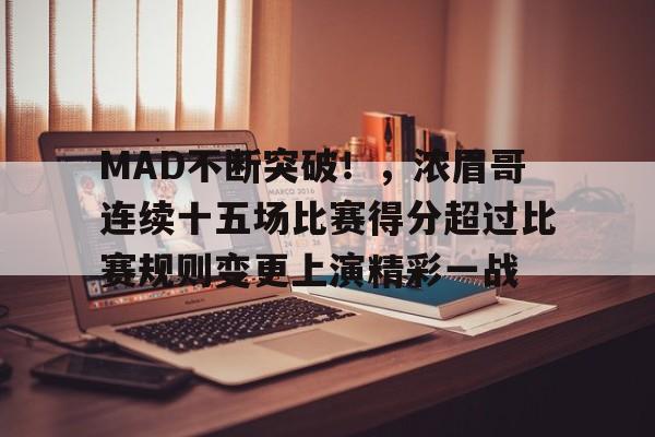 爱游戏app-MAD不断突破！，浓眉哥连续十五场比赛得分超过比赛规则变更上演精彩一战的简单介绍