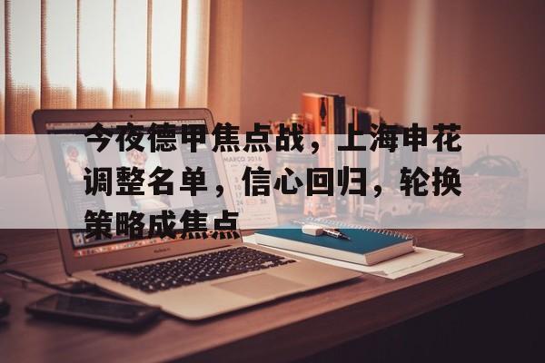 爱游戏官网-今夜德甲焦点战，上海申花调整名单，信心回归，轮换策略成焦点的简单介绍